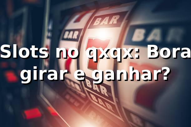 Slots no qxqx: Bora girar e ganhar? 🎰