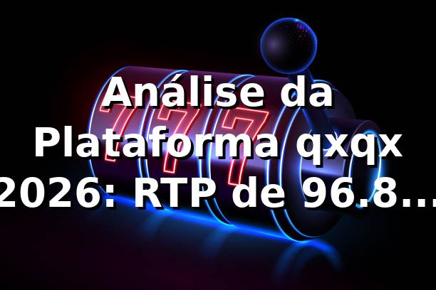 Análise da Plataforma qxqx 2026: RTP de 96.8% e Saques em 5 Minutos 📊